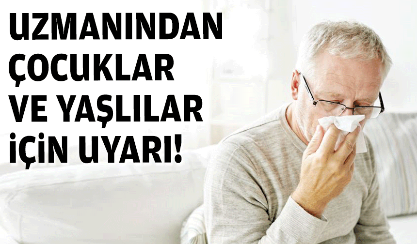 Uzmanından çocuklar ve yaşlılar için uyarı!