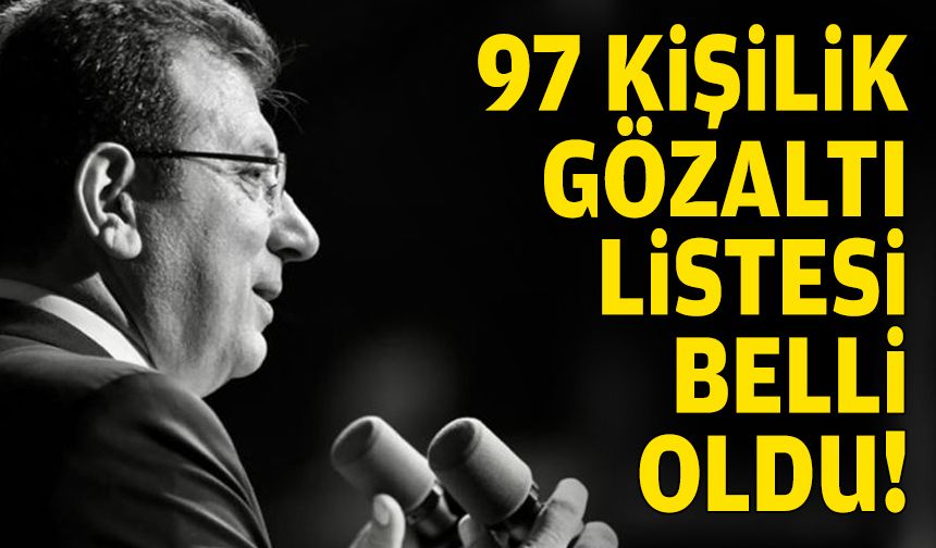 İmamoğlu'na operasyon: 97 kişilik gözaltı listesi belli oldu!