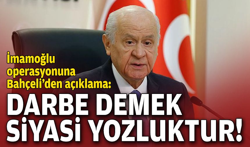 Bahçeli'den İmamoğlu'nun gözaltı için açıklama: Darbe demek siyasi yozluktur!