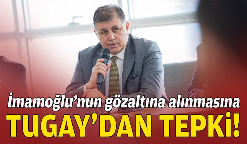İmamoğlu’nun gözaltına alınmasına Tugay’dan tepki!