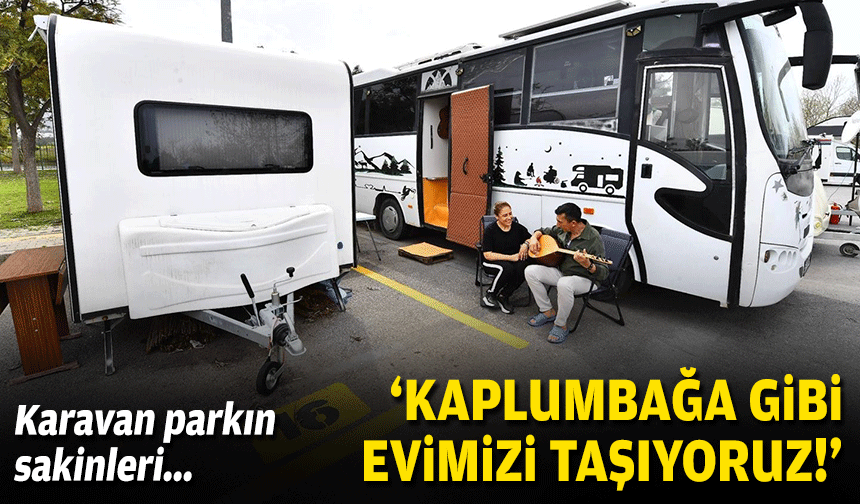 Karavan parkın sakinleri: Kaplumbağa gibi evimizi taşıyoruz!