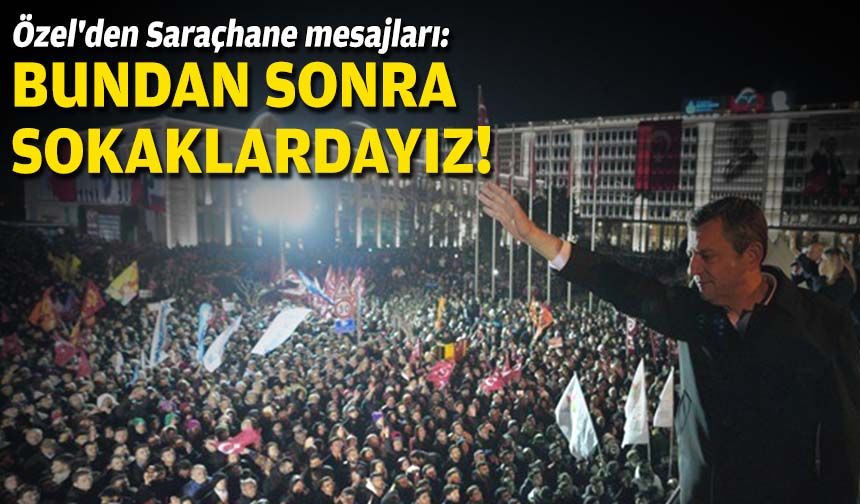Özel'den Saraçhane mesajları: Bundan sonra sokaklardayız!