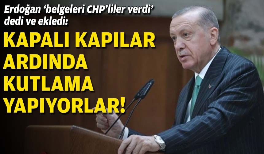 Erdoğan ‘belgeleri CHP’li verdi’ dedi ve ekledi: Kapalı kapılar ardında kutlama yapıyorlar