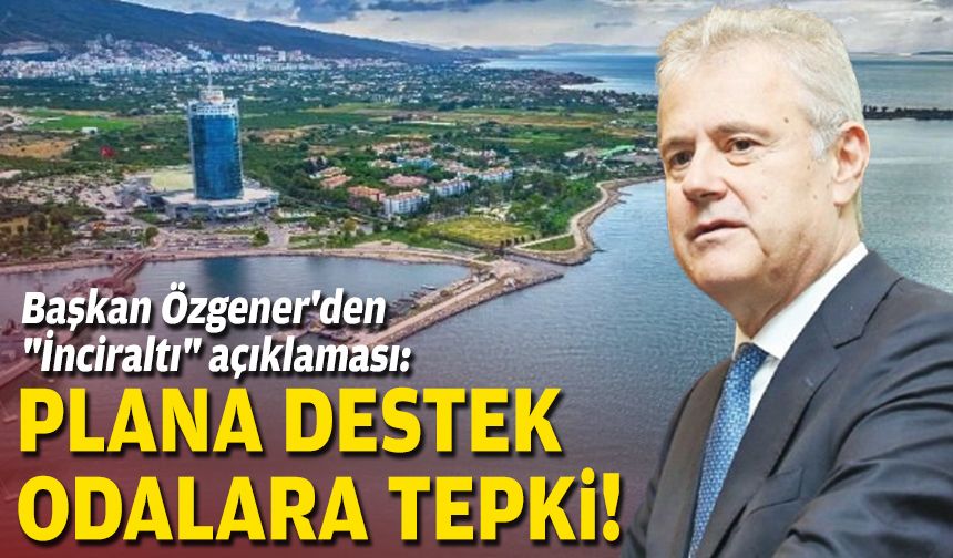 Başkan Özgener'den "İnciraltı" açıklaması: Plana destek, odalara tepki!