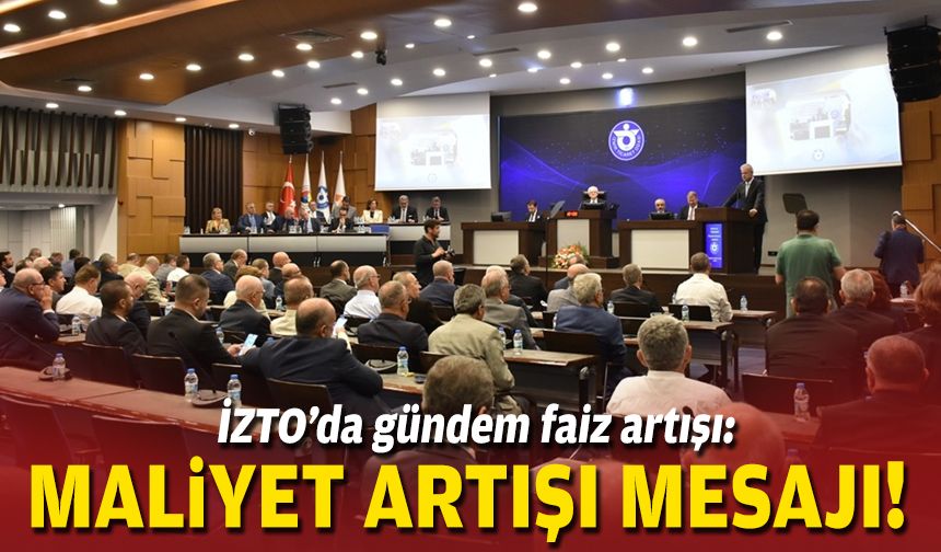 İZTO’da gündem faiz artışı: Maliyet artışı mesajı!