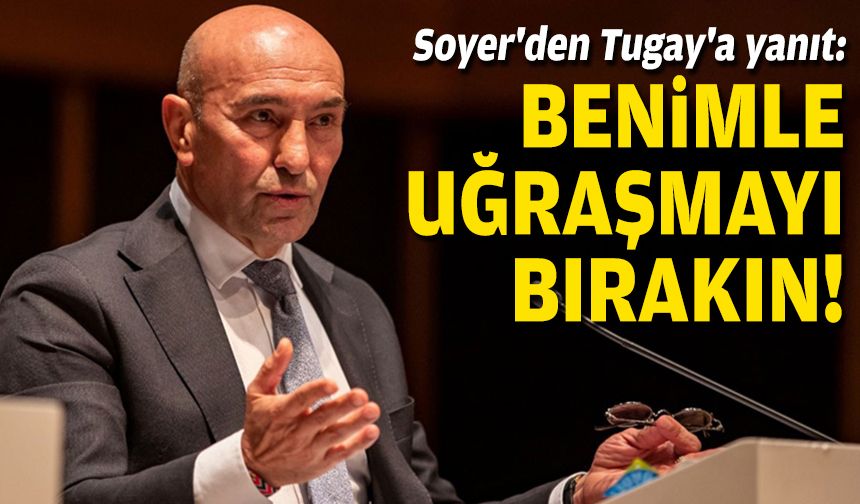 Soyer'den Tugay'a yanıt: Benimle uğraşmayı bırakın!