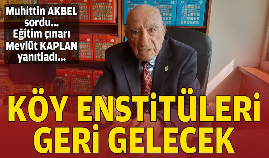 Muhittin AKBEL sordu... Eğitim çınarı Mevlüt KAPLAN yanıtladı... Köy Enstitüleri geri gelecek