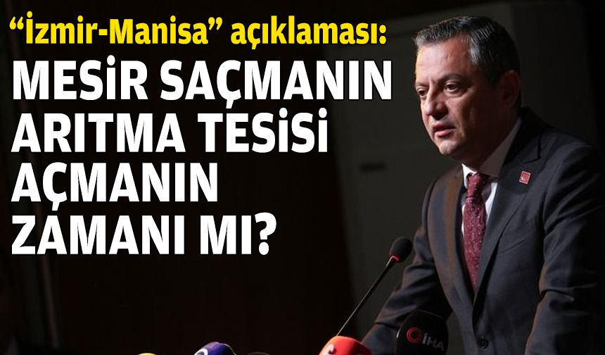 Özgür Özel’den “İzmir-Manisa” açıklaması: Mesir atmanın, arıtma tesisi açmanın zamanı mı?