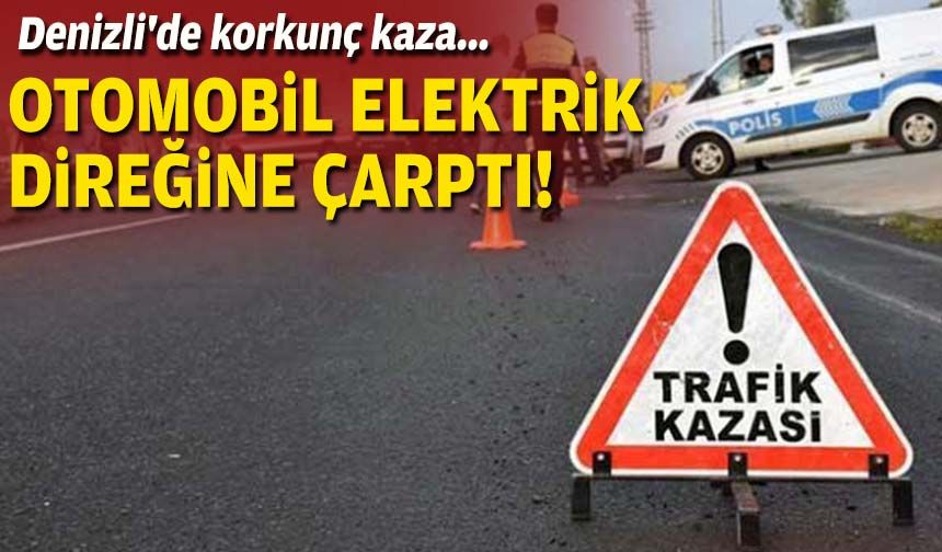 Denizli'de korkunç kaza... Otomobil elektrik direğine çarptı!