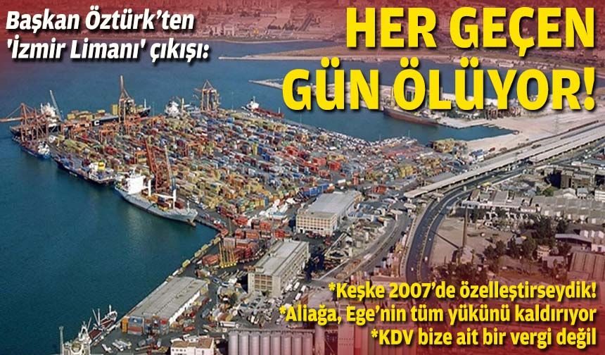 Başkan Öztürk’ten 'İzmir Limanı' çıkışı: Her geçen gün ölüyor!