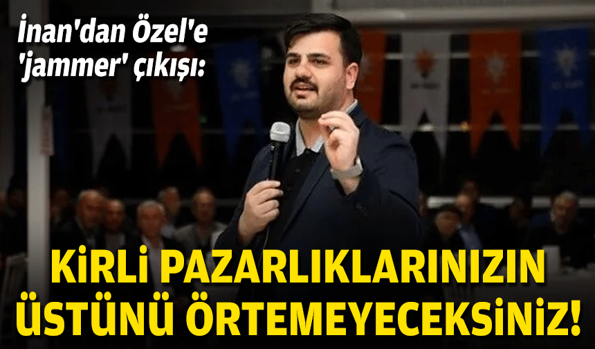 İnan'dan Özel'e 'jammer' çıkışı: Kirli pazarlıklarınızın üstünü örtemeyeceksiniz!