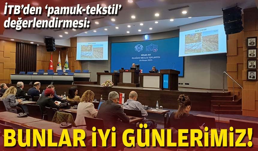 İTB’den ‘pamuk-tekstil’ değerlendirmesi: Bunlar iyi günlerimiz!