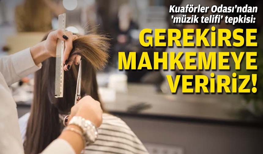 Kuaförler Odasından 'müzik telifi' tepkisi: Gerekirse mahkemeye veririz!