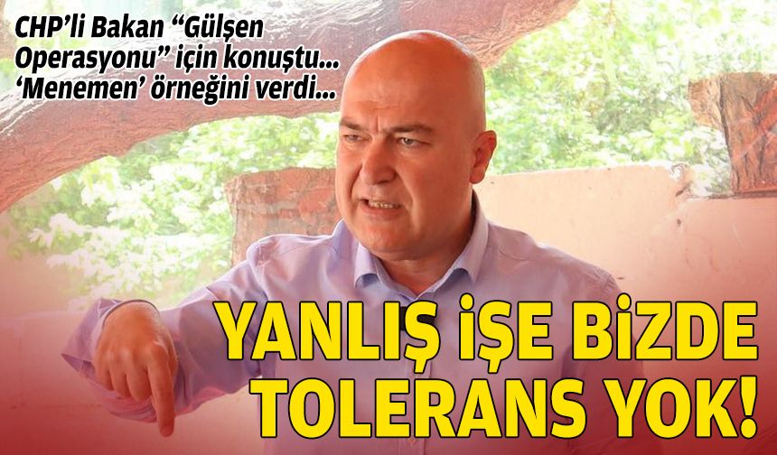 CHP’li Bakan “Gülşen operasyonu” için konuştu: Yanlış işe bizde tolerans yok!