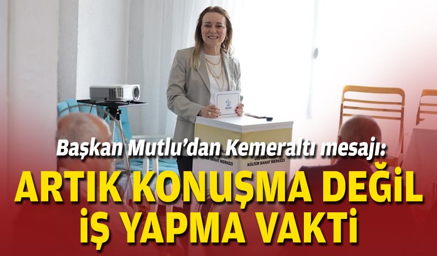 Başkan Mutlu’dan Kemeraltı mesajı: Artık konuşma değil iş yapma vakti