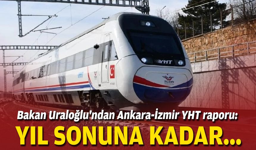 Bakan Uraloğlu'ndan Ankara-İzmir YHT raporu: Yıl sonuna kadar...