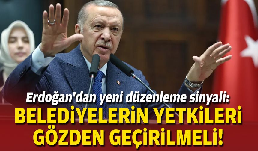 Erdoğan'dan yeni düzenleme sinyali: Belediyelerin yetkileri gözden geçirilmeli!