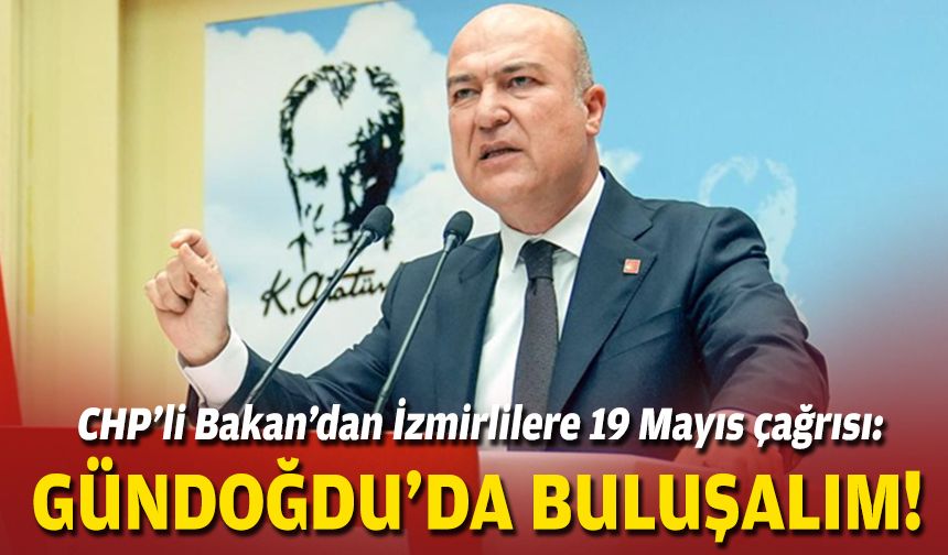 CHP’li Bakan’dan İzmirlilere 19 Mayıs çağrısı: Gündoğdu’da buluşalım!