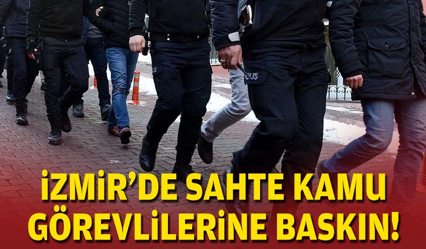 İzmir'de sahta kamu görevlilerine baskın!