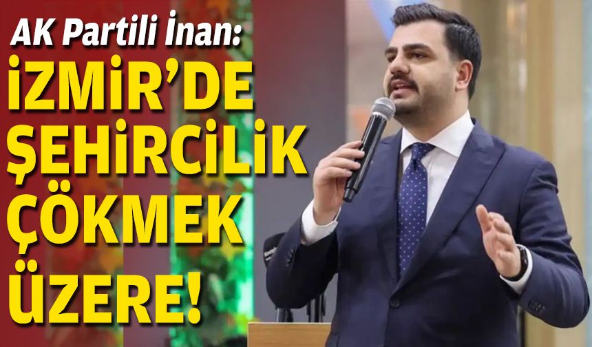 AK Partili İnan: İzmir’de şehircilik çökmek üzere!
