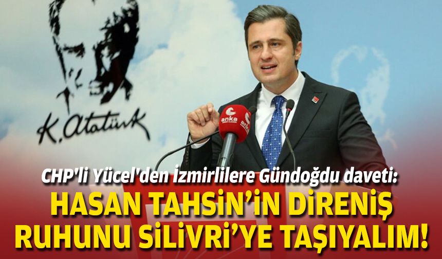 CHP'li Yücel'den İzmirlilere Gündoğdu daveti: Hasan Tahsin'in direniş ruhunu Silivri'ye taşıyalım!