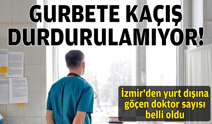 Gurbete kaçış durdurulamıyor: İzmir'den yurt dışına göçen doktor sayısı belli oldu