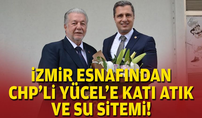 İzmir esnafından CHP'li Yücel'e katı atık ve su sitemi!