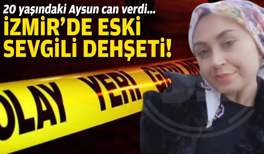 20 yaşındaki Aysun can verdi... İzmir'de eski sevgili dehşeti!