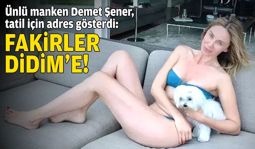 Ünlü manken Demet Şener: İmkanı olmayan Didim'e gitsin