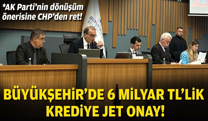 Büyükşehir’de 6 milyar TL’lik krediye jet onay!