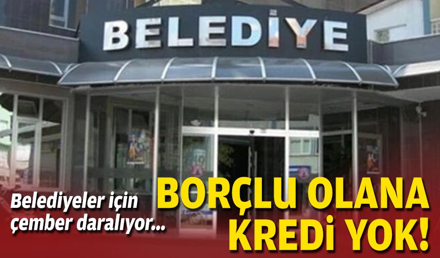 Belediyeler için düzenleme yolda... Borçlu olana kredi yok!