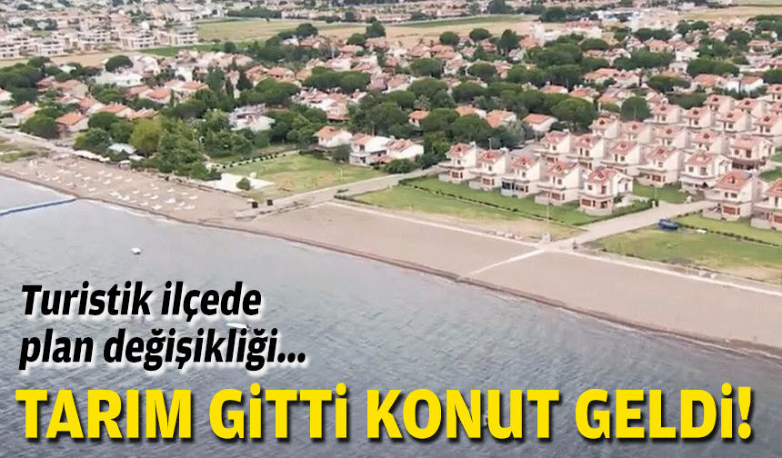 Turistik ilçede plan değişikliği... Tarım gitti, konut geldi!