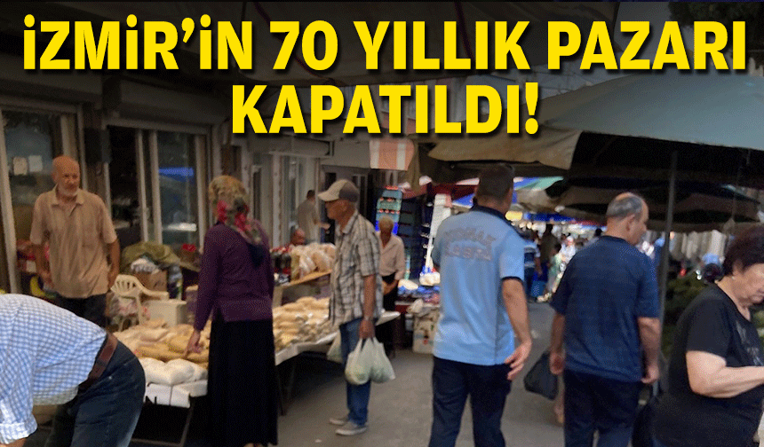 İzmir'in 70 yıllık pazarı kapatıldı!