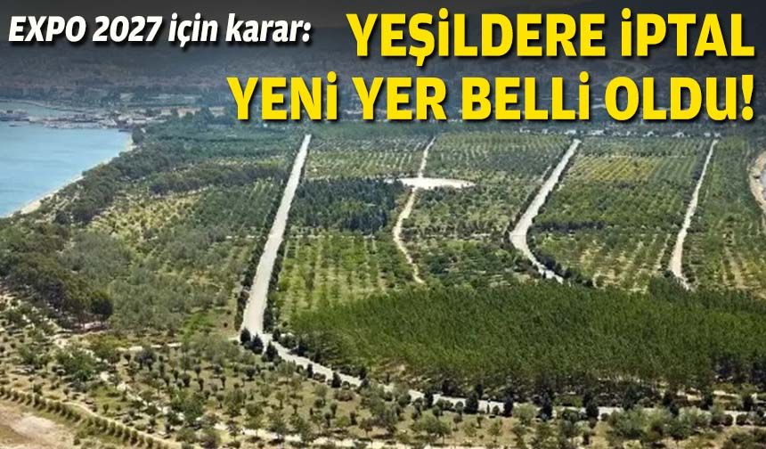 EXPO 2027 için karar: Yeşildere iptal, yeni yer belli oldu!