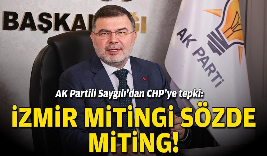 Ak Partili Saygılı'dan CHP’ye tepki: İzmir mitingi sözde miting!