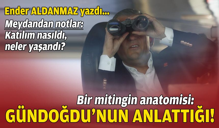 Bir mitingin anatomisi: Gündoğdu’nun anlattığı!