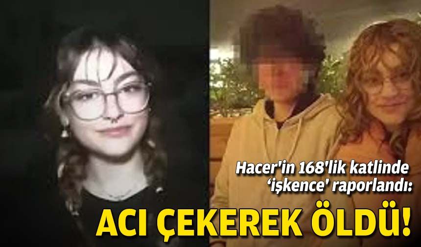 Hacer'in 168'lik katlinde 'işkence' raporlandı: Acı çekerek öldü!