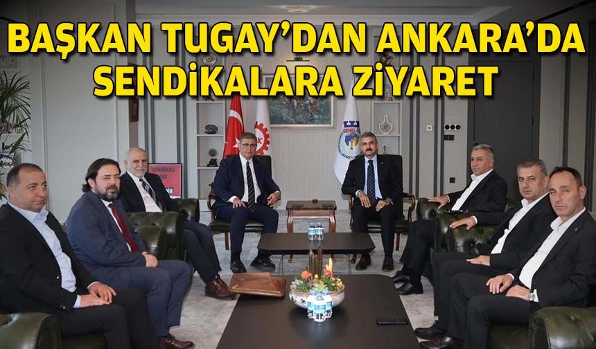 Başkan Tugay’dan Ankara’da sendikalara ziyaret