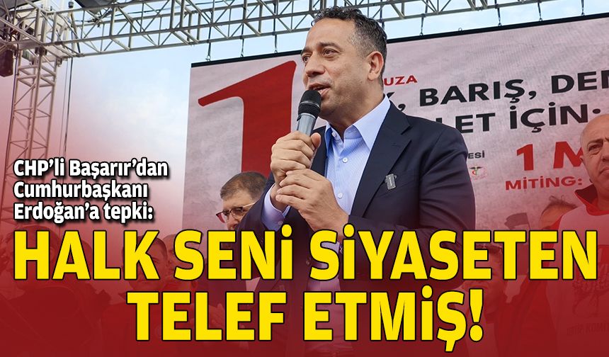 CHP’li Başarır’dan Cumhurbaşkanı Erdoğan’a tepki: Halk seni siyaseten telef etmiş!