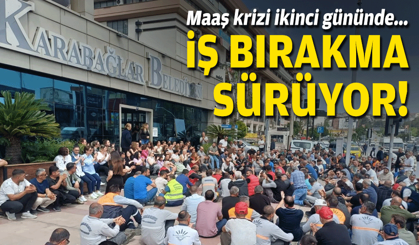 Karabağlar'daki maaş krizi ikinci gününde... İş bırakma sürüyor!
