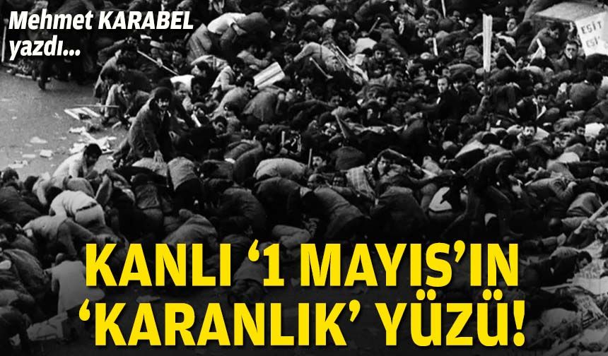 Kanlı “1 Mayıs”ın “karanlık” yüzü!