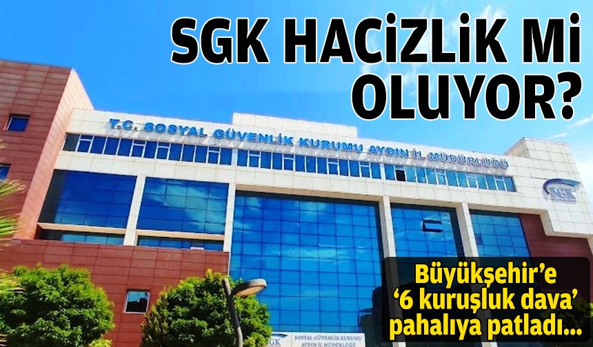 Büyükşehir'e '6 kuruşluk dava' pahalıya patladı: Aydın SGK, hacizlik mi oluyor?