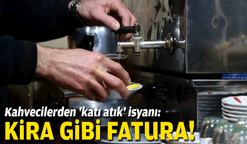 Kahvecilerden 'katı atık' isyanı... 'Kira gibi fatura!'