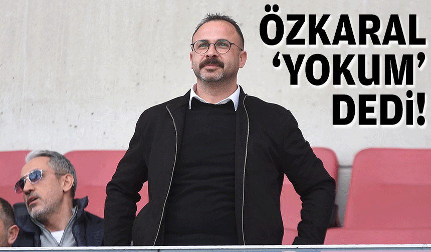 Özkaral 'yokum' dedi!