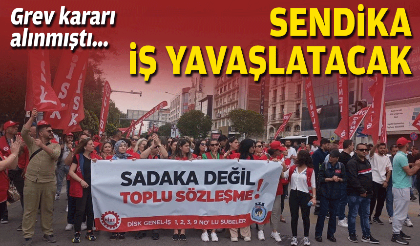 Grev kararı asılmıştı… Sendikadan iş yavaşlatacak!