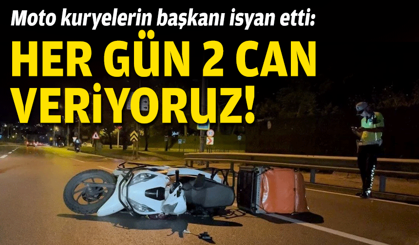 Moto kuryelerin başkanı isyan etti: Her gün 2 can veriyoruz!