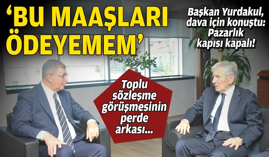 TİS görüşmesinin perde arkası: “Bu maaşları ödeyemem”