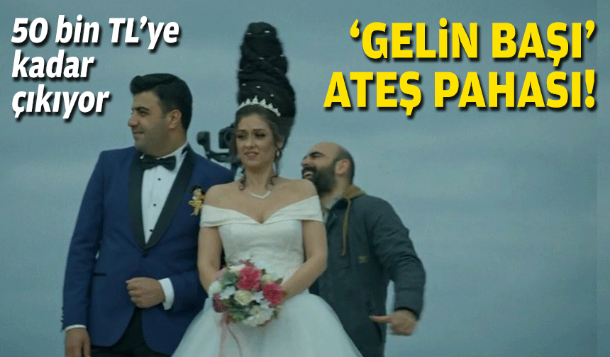 50 bin TL'ye kadar çıkıyor... 'Gelin başı' ateş pahası!