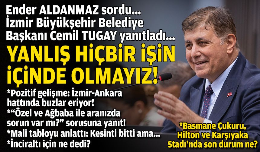 Ender ALDANMAZ sordu, İzmir Büyükşehir Belediye Başkanı Cemil TUGAY yanıtladı: Yanlış hiçbir işin içinde olmayız