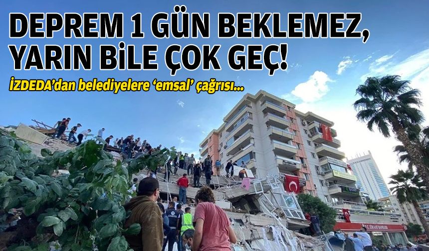 İZDEDA’dan belediyelere ‘emsal’ çağrısı: Deprem 1 gün beklemez, yarın bile çok geç!